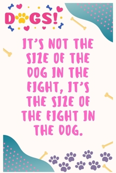 It’s not the size of the dog in the fight, it’s the size of the fight in the dog: Journal Notebook for Dog Lover  6' x 9', 100  Lined pages