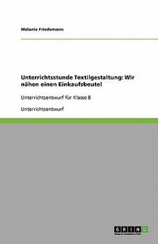 Paperback Unterrichtsstunde Textilgestaltung: Wir nähen einen Einkaufsbeutel: Unterrichtsentwurf für Klasse 8 [German] Book