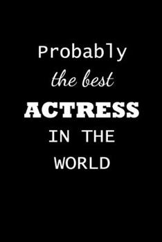 Probably The Best Actress In The World: Actress Gifts For Women - Blank Lined Notebook Journal - (6 x 9 Inches) - 120 Pages