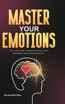 Hardcover Master Your Emotions: The Ultimate Guide to Master Emotions, Stress Management and Overcome Negativity Book