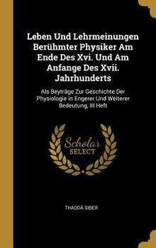 Hardcover Leben Und Lehrmeinungen Berühmter Physiker Am Ende Des Xvi. Und Am Anfange Des Xvii. Jahrhunderts: Als Beyträge Zur Geschichte Der Physiologie in Enge [German] Book