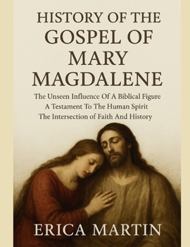 Paperback History of the Gospel of Mary Magdalene: The Unseen Influence Of A Biblical Figure A Testament To The Human Spirit The Intersection of Faith And Histo Book
