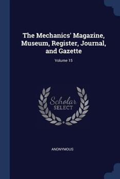 Paperback The Mechanics' Magazine, Museum, Register, Journal, and Gazette; Volume 15 Book
