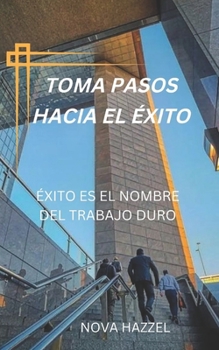 Paperback Toma Pasos Hacia El Éxito: Éxito Es El Nombre del Trabajo Duro [Spanish] Book