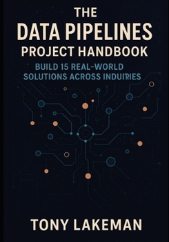 Paperback The Data Pipelines Project Handbook: Build 15 Real-World Solutions Across Industries Book