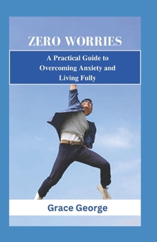 Paperback Zero Worries: A Practical Guide to Overcoming Anxiety and Living Fully Book