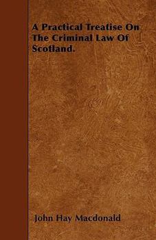 A Practical Treatise on the Criminal Law of Scotland.