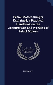 Hardcover Petrol Motors Simply Explained; a Practical Handbook on the Construction and Working of Petrol Motors Book