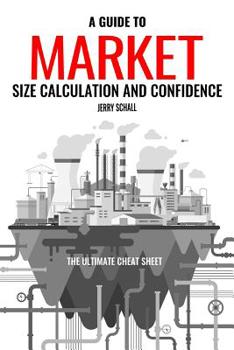 Paperback A Guide to Market Size Calculation and Confidence: The Ultimate Cheat Sheet Book
