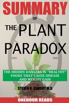 SUMMARY Of The Plant Paradox: The Hidden Dangers in "Healthy" Foods That Cause Disease and Weight Gain By Dr Steven Gundry