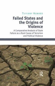 Paperback Failed States and the Origins of Violence: A Comparative Analysis of State Failure as a Root Cause of Terrorism and Political Violence Book