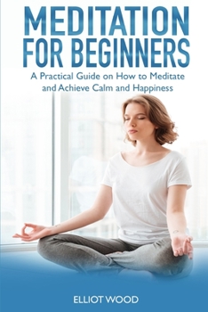 Paperback Meditation For Beginners: A Practical Guide on How to Meditate and Achieve Calm and Happiness Book