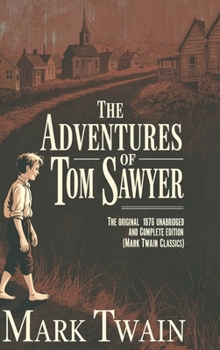 The Adventures of Tom Sawyer: The Original 1876 Unabridged and Complete Edition (Mark Twain Classics)