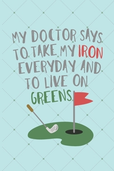 Paperback My Doctor Says To Take My Iron Every Day And To Live On Greens: Golf Score Log Book - Tracker Notebook - Matte Cover 6x9 100 Pages Book