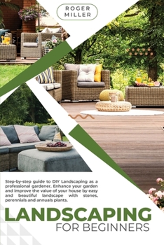 Paperback Landscaping for Beginners: A Step-by-step guide to DIY landscaping as a professional gardener. Enhance your garden and improve the value of your house with stones, perennials and annuals plants. Book