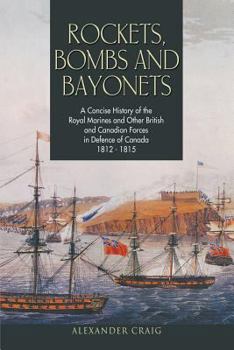 Paperback Rockets, Bombs and Bayonets: A Concise History of the Royal Marines and Other British and Canadian Forces in Defence of Canada 1812-1815 Book