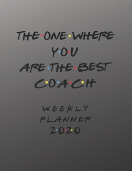 Paperback Coach Weekly Planner 2020 - The One Where You Are The Best: Coach Friends Gift Idea For Men & Women - Weekly Planner Schedule Book Lesson Organizer Fo Book