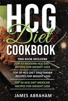 Paperback Hcg Diet Cookbook: 3 Books in 1- Top 50 Hcg Recipes for Weight Loss+ Top Hcg Vegetarian Recipes for Weight Loss+ Top Hcg Mexican Recipes Book