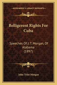 Paperback Belligerent Rights For Cuba: Speeches Of J. T. Morgan, Of Alabama (1897) Book