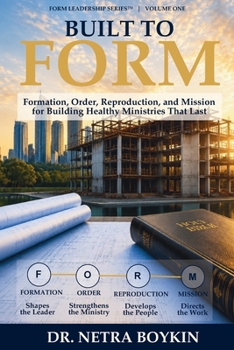 Built to FORM: Formation, Order, Reproduction, and Mission for Building Healthy Ministries That Last (FORM Leadership Series)