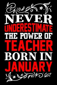 Never Underestimate The Power Of Teacher Born In January: Birthday Gift Lined Journal Notebook Great Gift idea for Christmas or Birthday for Teacher
