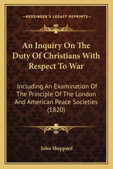 Paperback An Inquiry On The Duty Of Christians With Respect To War: Including An Examination Of The Principle Of The London And American Peace Societies (1820) Book