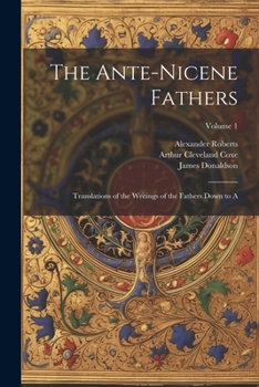 Paperback The Ante-Nicene Fathers: Translations of the Writings of the Fathers Down to A; Volume 1 Book