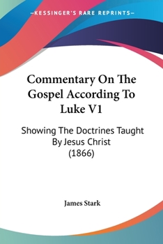 Paperback Commentary On The Gospel According To Luke V1: Showing The Doctrines Taught By Jesus Christ (1866) Book