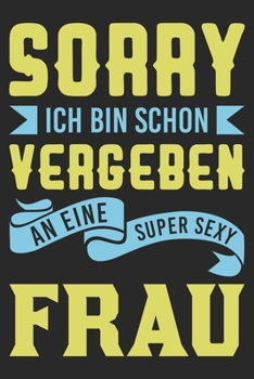 Sorry Ich Bin Schon Vergeben An Eine Super Sexy Frau: Din A5 Linien Heft (Liniert) F�r Ehemann Notizbuch Tagebuch Planer Mann & Freund Notiz Buch Geschenk Journal Ehem�nner Notebook