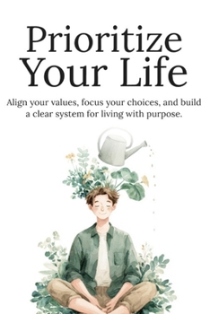 Prioritize Your Life: Focus on What Matters, Eliminate Distractions, and Build a Balanced Life Without Overwhelm