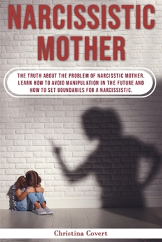 Paperback Narcissistic Mothers: The Truth About the Problem of Narcisstic Mother. Learn How to Avoid Manipulation in the Future and How to Set Boundar Book