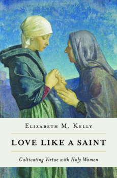 Paperback Love Like a Saint: Cultivating Virtue with Holy Women Book