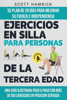 Ejercicios en silla para personas de la tercera edad: Su plan de 28 días para mejorar su fuerza e independencia - Una guía ilustrada paso a paso con ... Mujeres mayores de 60 años) (Spanish Edition)
