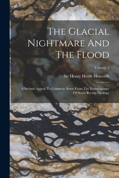 Paperback The Glacial Nightmare And The Flood: A Second Appeal To Common Sense From The Extravagance Of Some Recent Geology; Volume 1 Book