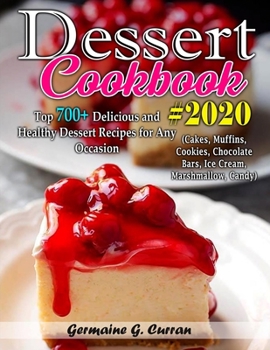 Dessert Cookbook #2020: Top 700+ Delicious and Healthy Dessert Recipes for Any Occasion (Cakes, Muffins, Cookies, Chocolate Bars, Ice Cream, Marshmallow, Candy)