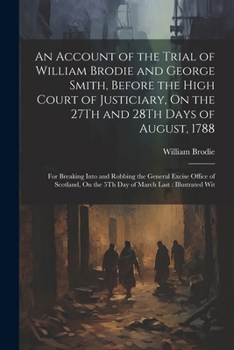 Paperback An Account of the Trial of William Brodie and George Smith, Before the High Court of Justiciary, On the 27Th and 28Th Days of August, 1788: For Breaki Book