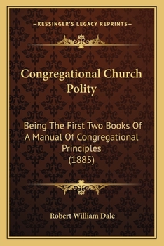 Paperback Congregational Church Polity: Being The First Two Books Of A Manual Of Congregational Principles (1885) Book