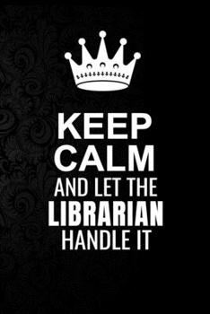 Keep Calm and Let the Librarian Handle It: 6*9 Inch 100 Pages Librarian Blanked Lined Journal / Notebooks as Gift for Your friend, coworker, Spouse, Dad Or Any Librarian