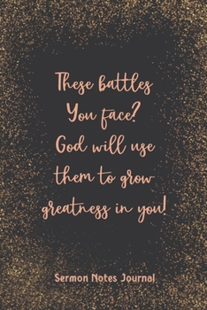 These Battles You Face God Will Use Them To Grow Greatness In You! Sermon Journal: Inspirational Worship Tool Record Reflect on the Message Scripture ... of the Catholic Mass Christian Workbook