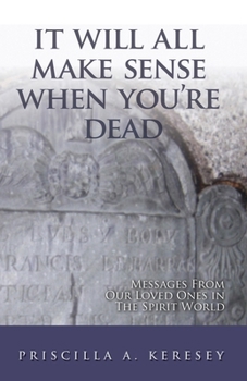 Paperback It Will All Make Sense When You're Dead: Messages From Our Loved Ones in the Spirit World Book