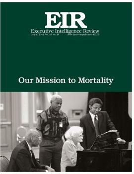 Our Mission To Mortality: Executive Intelligence Review; Volume 43, Issue 28