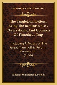 Paperback The Tangletown Letters, Being The Reminiscences, Observations, And Opinions Of Timotheus Trap: Including A Report Of The Great Mammothic Reform Conven Book