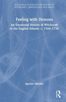 Feeling with Demons: An Emotional History of Witchcraft in the English Atlantic c. 1560–1730 (Routledge Studies in the History of Witchcraft, Demonology and Magic)
