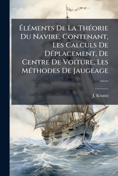 Ã lÃ(c)ments De La ThÃ(c)orie Du Navire, Contenant, Les Calculs De DÃ(c)placement, De Centre De Voiture, Les MÃ(c)thodes De Jaugeage ...... (French Edition)