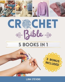 Paperback Crochet Bible - 5 Books in 1: The Complete Guide to Master The Art of Crocheting With Step-By-Step Projects for Beginners, Intermediate and Advanced Book
