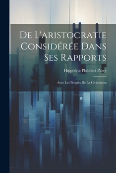 De L'aristocratie Considérée Dans Ses Rapports: Avec Les Progrès De La Civilisation (French Edition)