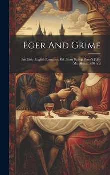 Hardcover Eger And Grime: An Early English Romance, Ed. From Bishop Percy's Folio Ms. About 1650 A.d Book