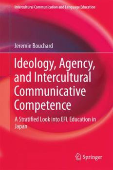 Ideology, Agency, and Intercultural Communicative Competence: A Stratified Look into EFL Education in Japan - Book  of the Intercultural Communication and Language Education