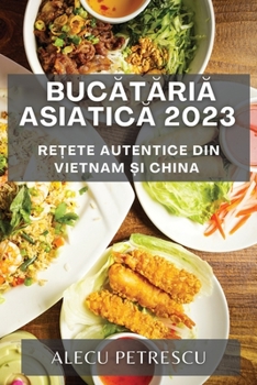 Paperback Buc&#259;t&#259;ria Asiatic&#259; 2023: Re&#539;ete Autentice din Vietnam &#537;i China [Romanian] Book