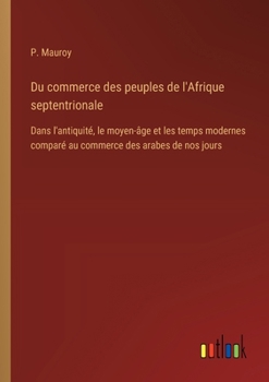 Paperback Du commerce des peuples de l'Afrique septentrionale: Dans l'antiquité, le moyen-âge et les temps modernes comparé au commerce des arabes de nos jours [French] Book